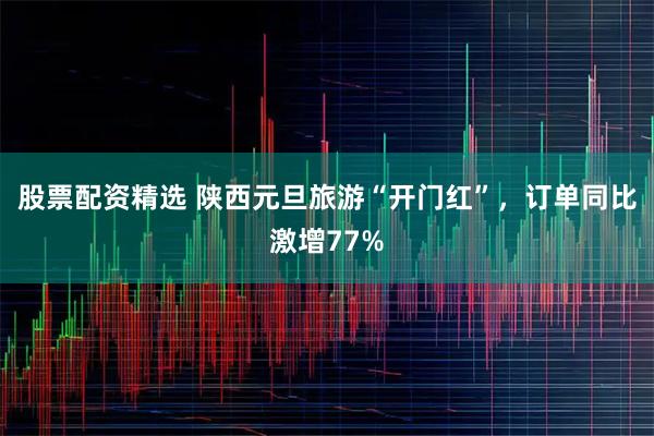 股票配资精选 陕西元旦旅游“开门红”，订单同比激增77%