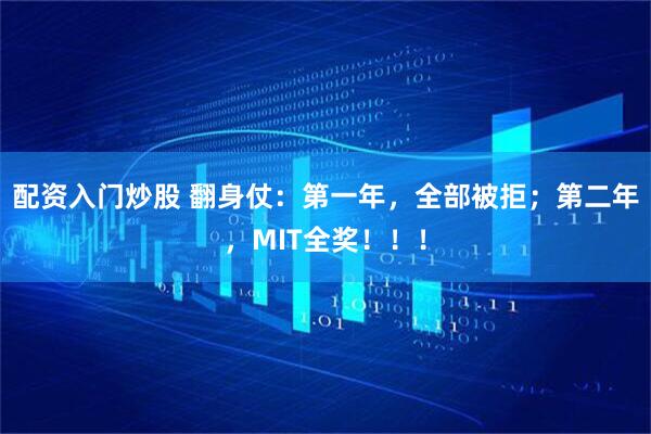 配资入门炒股 翻身仗：第一年，全部被拒；第二年，MIT全奖！！！