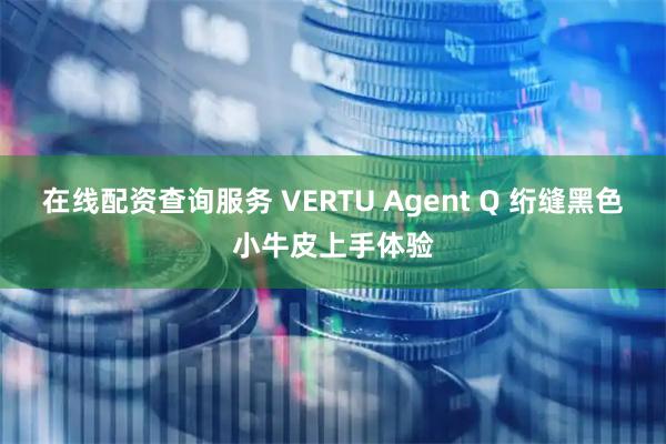 在线配资查询服务 VERTU Agent Q 绗缝黑色小牛皮上手体验